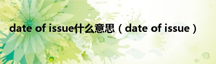 date of issue什么意思（date of issue）