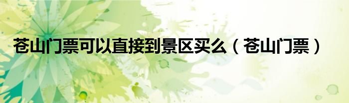 蒼山門票可以直接到景區(qū)買么（蒼山門票）