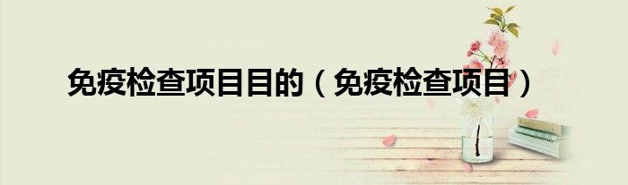 免疫檢查項目目的（免疫檢查項目）