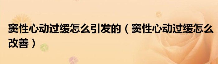 竇性心動過緩怎么引發(fā)的（竇性心動過緩怎么改善）