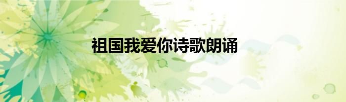 祖國(guó)我愛你詩(shī)歌朗誦