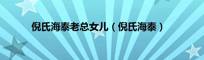 倪氏海泰老總女兒（倪氏海泰）