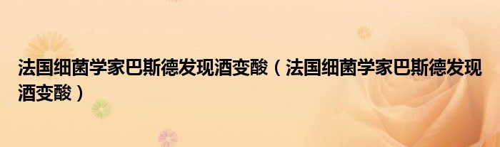 法國細菌學家巴斯德發(fā)現(xiàn)酒變酸（法國細菌學家巴斯德發(fā)現(xiàn)酒變酸）