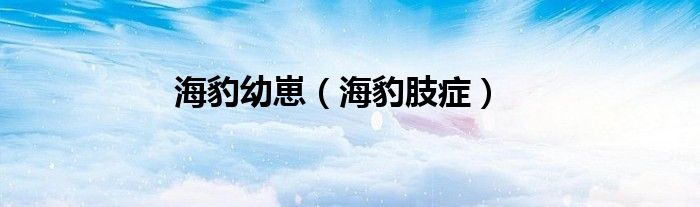 海豹幼崽（海豹肢癥）