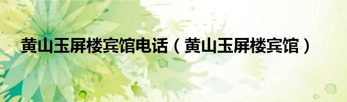 黃山玉屏樓賓館電話（黃山玉屏樓賓館）