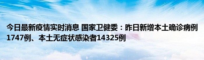 今日最新疫情實(shí)時(shí)消息 國(guó)家衛(wèi)健委：昨日新增本土確診病例1747例、本土無癥狀感染者14325例