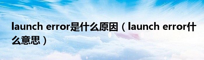 launch error是什么原因(launch error什么意思)