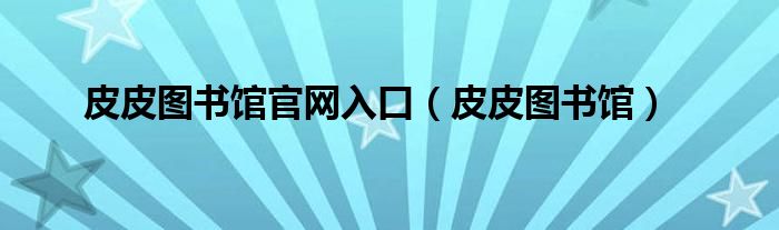 皮皮圖書館官網(wǎng)入口（皮皮圖書館）
