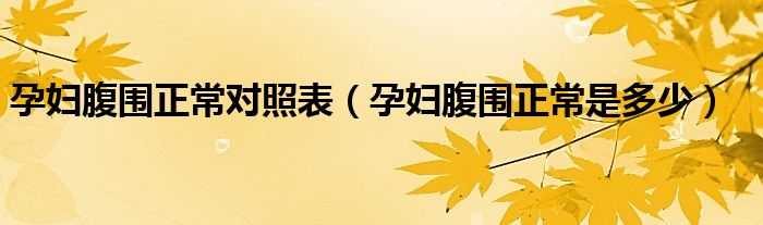 孕婦腹圍正常對照表(孕婦腹圍正常是多少)