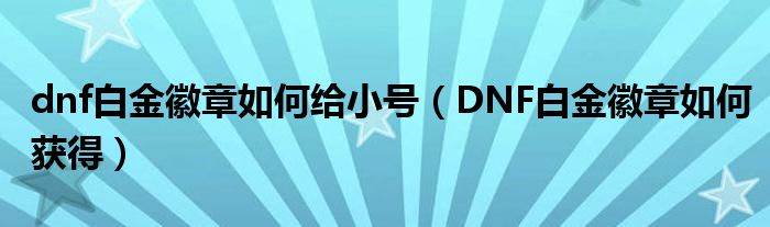 dnf白金徽章如何給小號(hào)（DNF白金徽章如何獲得）