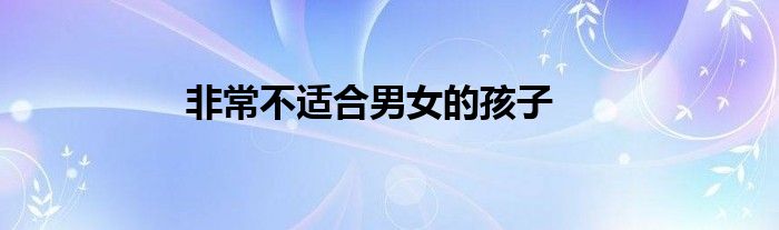 非常不適合男女的孩子