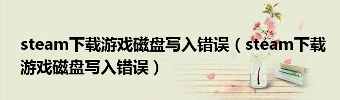 steam下載游戲磁盤寫入錯(cuò)誤(steam下載游戲磁盤寫入錯(cuò)誤)