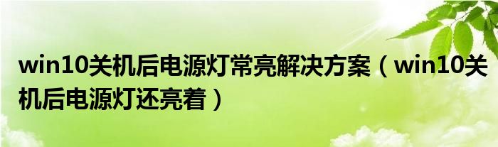 win10關(guān)機后電源燈常亮解決方案（win10關(guān)機后電源燈還亮著）