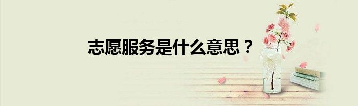 志愿服務(wù)是什么意思？