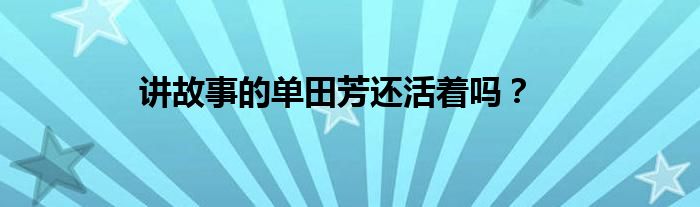 講故事的單田芳還活著嗎？