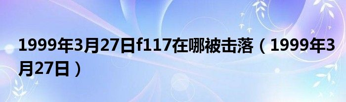 1999年3月27日f117在哪被擊落（1999年3月27日）