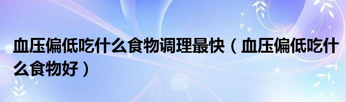 血壓偏低吃什么食物調(diào)理最快（血壓偏低吃什么食物好）