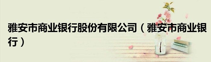 雅安市商業(yè)銀行股份有限公司（雅安市商業(yè)銀行）