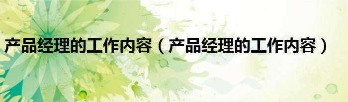 產品經理的工作內容（產品經理的工作內容）
