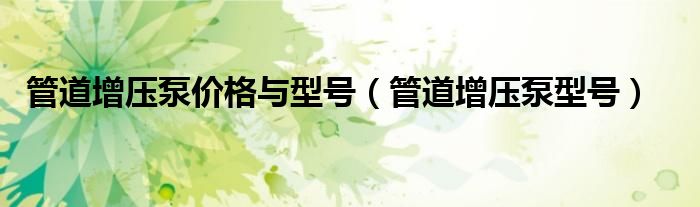 管道增壓泵價格與型號（管道增壓泵型號）