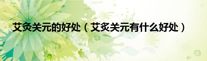 艾灸關元的好處（艾炙關元有什么好處）