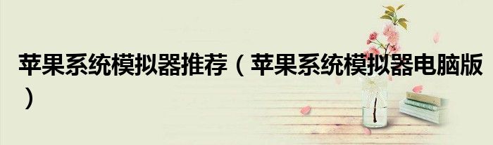 蘋果系統(tǒng)模擬器推薦（蘋果系統(tǒng)模擬器電腦版）