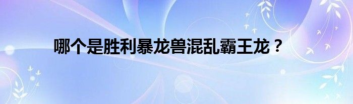 哪個(gè)是勝利暴龍獸混亂霸王龍？