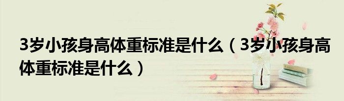 3歲小孩身高體重標準是什么（3歲小孩身高體重標準是什么）