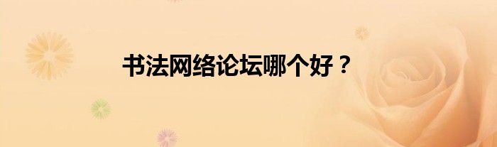 書法網(wǎng)絡(luò)論壇哪個(gè)好？