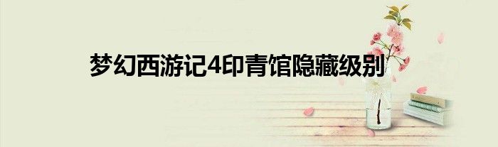 夢幻西游記4印青館隱藏級別