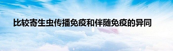 比較寄生蟲(chóng)傳播免疫和伴隨免疫的異同