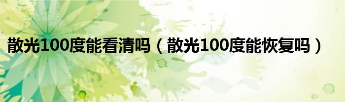散光100度能看清嗎（散光100度能恢復嗎）