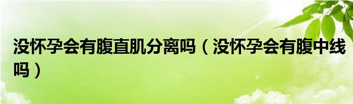 沒懷孕會有腹直肌分離嗎（沒懷孕會有腹中線嗎）
