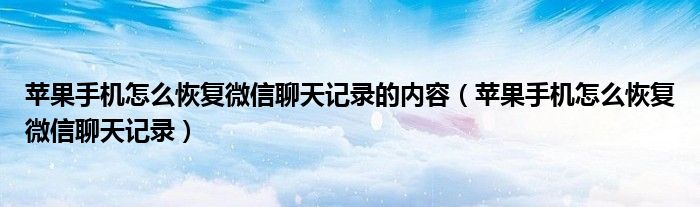 蘋果手機怎么恢復(fù)微信聊天記錄的內(nèi)容（蘋果手機怎么恢復(fù)微信聊天記錄）
