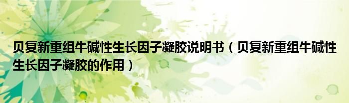 貝復(fù)新重組牛堿性生長因子凝膠說明書（貝復(fù)新重組牛堿性生長因子凝膠的作用）