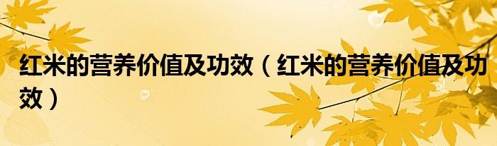 紅米的營養(yǎng)價值及功效（紅米的營養(yǎng)價值及功效）