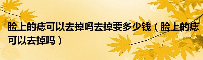 臉上的痣可以去掉嗎去掉要多少錢(qián)（臉上的痣可以去掉嗎）