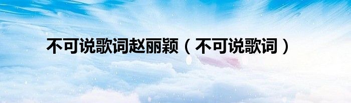 不可說(shuō)歌詞趙麗穎（不可說(shuō)歌詞）