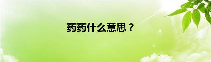 藥藥什么意思？