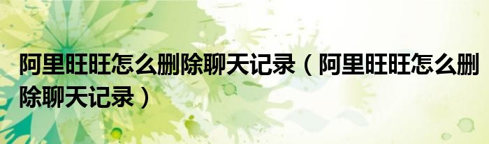 阿里旺旺怎么刪除聊天記錄(阿里旺旺怎么刪除聊天記錄)