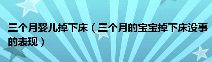 三個月嬰兒掉下床（三個月的寶寶掉下床沒事的表現(xiàn)）