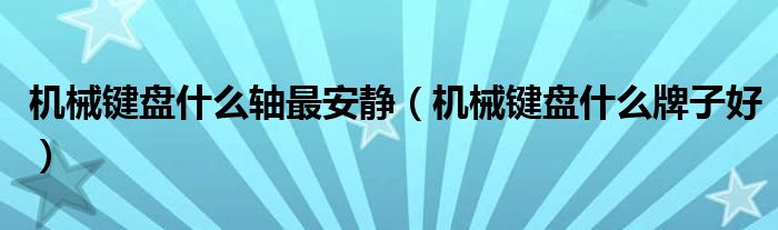 機械鍵盤什么軸最安靜（機械鍵盤什么牌子好）