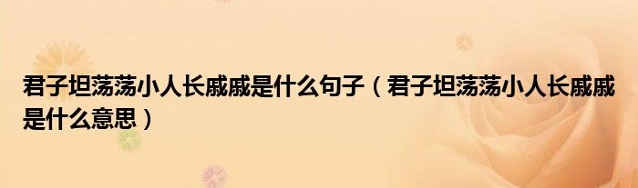 君子坦蕩蕩小人長戚戚是什么句子(君子坦蕩蕩小人長戚戚是什么意思)