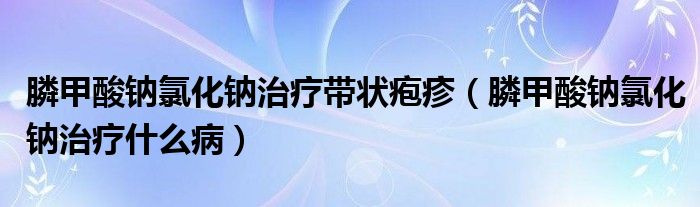 膦甲酸鈉氯化鈉治療帶狀皰疹（膦甲酸鈉氯化鈉治療什么?。?class='thumb lazy' /></a>
		    <header>
		<h2><a  href=