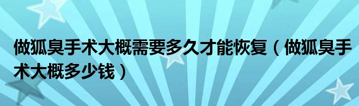 做狐臭手術大概需要多久才能恢復（做狐臭手術大概多少錢）