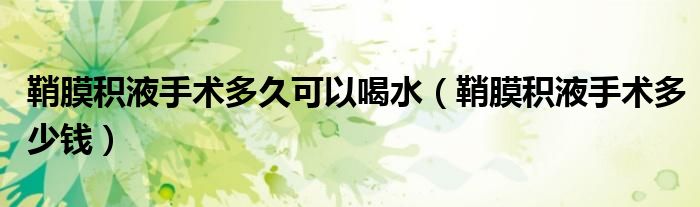鞘膜積液手術(shù)多久可以喝水（鞘膜積液手術(shù)多少錢(qián)）