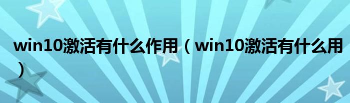 win10激活有什么作用（win10激活有什么用）
