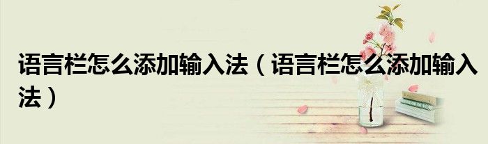 語言欄怎么添加輸入法(語言欄怎么添加輸入法)
