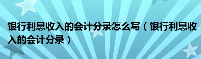 銀行利息收入的會(huì)計(jì)分錄怎么寫（銀行利息收入的會(huì)計(jì)分錄）