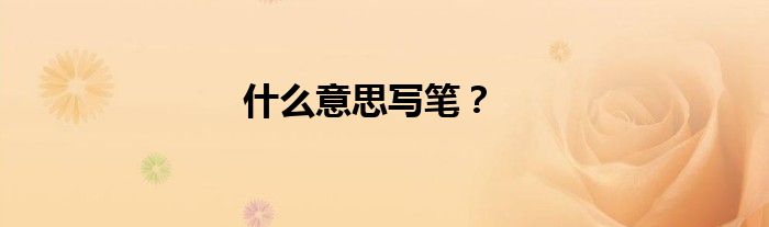 什么意思寫筆？
